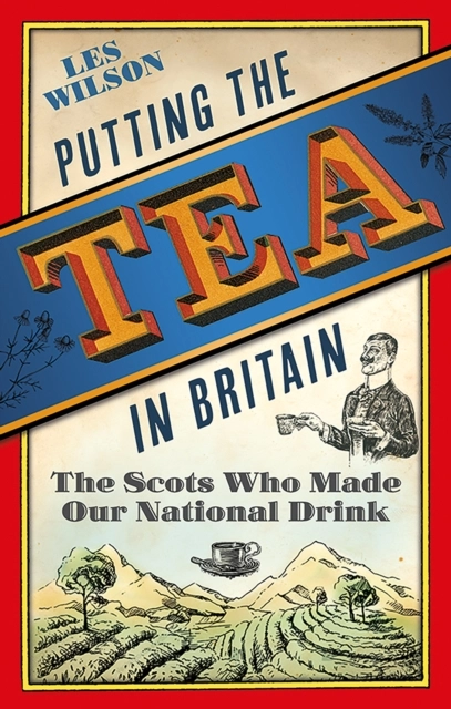Putting the Tea in Britain : The Scots Who Made Our National Drink