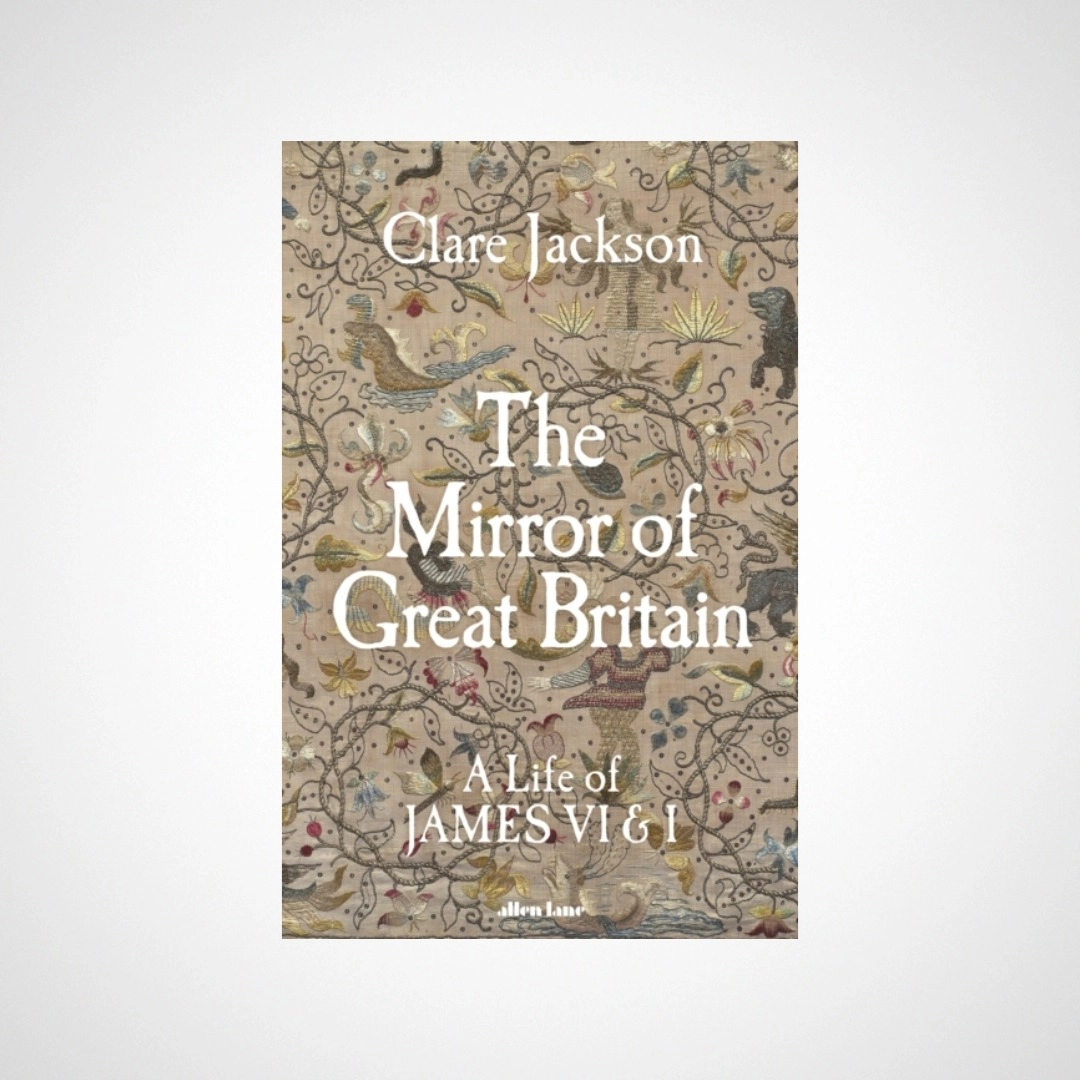 The Mirror of Great Britain : A Life of James VI & I