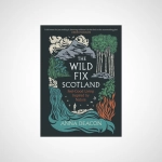 The Wild Fix Scotland : Feel-good living inspired by nature